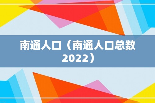 南通人口（南通人口总数2022）