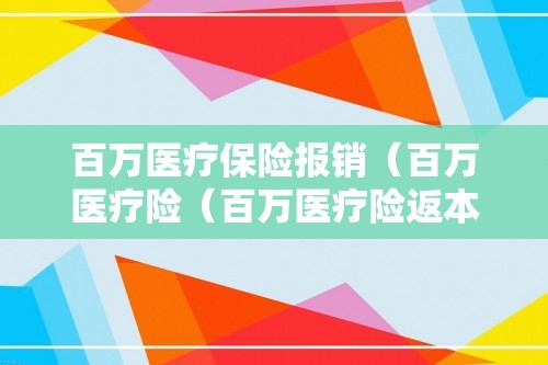 百万医疗保险报销（百万医疗险（百万医疗险返本金吗））