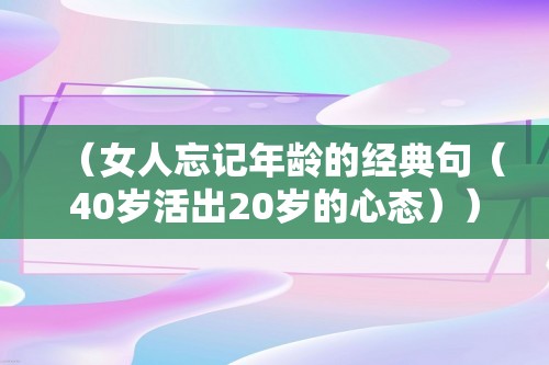 （女人忘记年龄的经典句（40岁活出20岁的心态））