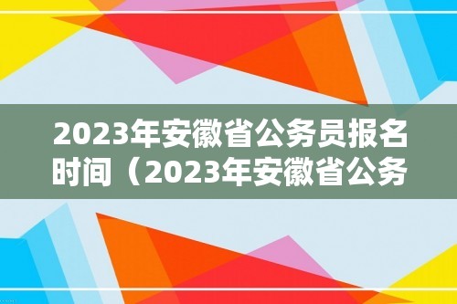 2023年安徽省公务员报名时间（2023年安徽省公务员报名时间表）