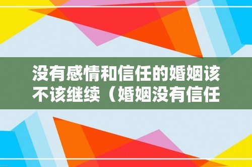 没有感情和信任的婚姻该不该继续（婚姻没有信任还能继续吗）