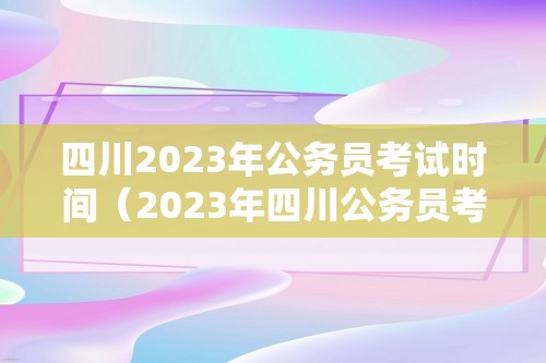 四川2023年公务员考试时间（2023年四川公务员考试报名时间）