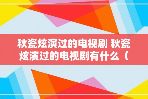 秋瓷炫演过的电视剧 秋瓷炫演过的电视剧有什么（秋瓷炫演过的电视剧有什么）