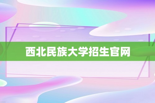 西北民族大学招生官网