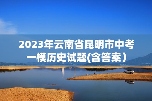 2023年云南省昆明市中考一模历史试题(含答案）