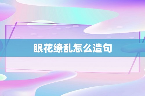 眼花缭乱怎么造句