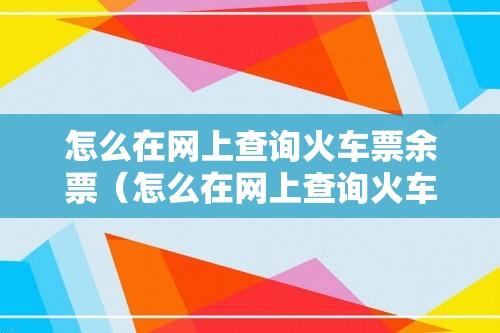 怎么在网上查询火车票余票（怎么在网上查询火车票余票）