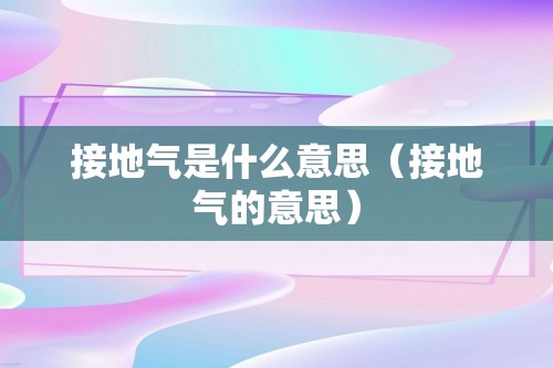 接地气是什么意思（接地气的意思）