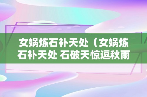 女娲炼石补天处（女娲炼石补天处 石破天惊逗秋雨）