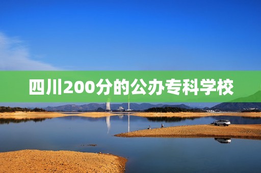 四川200分的公办专科学校