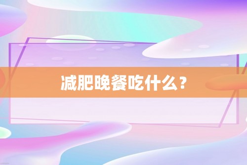 减肥晚餐吃什么？