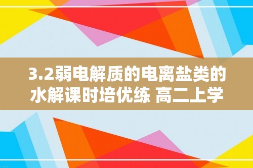 3.2弱电解质的电离盐类的水解课时培优练 高二上学期化学鲁科版（2019）选择性必修1