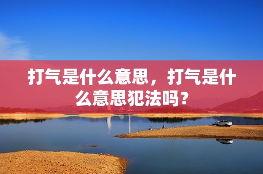 打气是什么意思，打气是什么意思犯法吗？