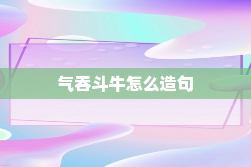 气吞斗牛怎么造句