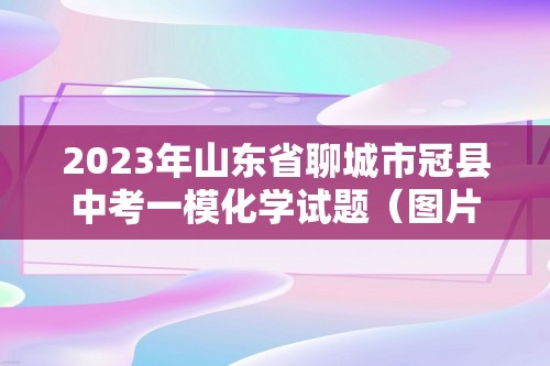 2023年山东省聊城市冠县中考一模化学试题（图片版 含答案）