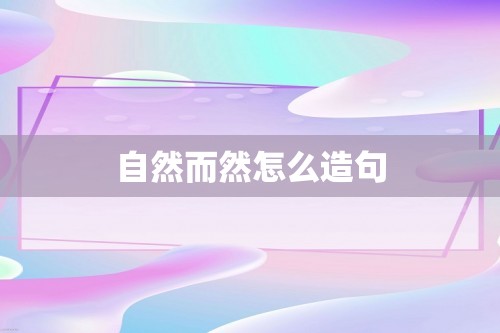 自然而然怎么造句