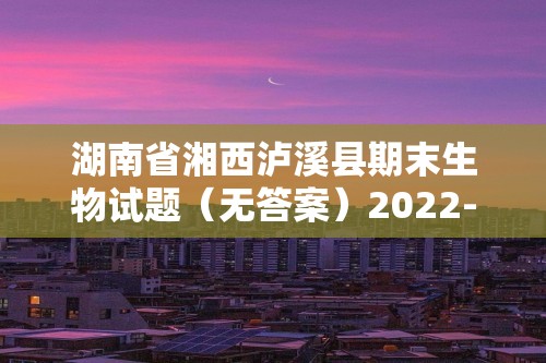 湖南省湘西泸溪县期末生物试题（无答案）2022-2023八年级上学期