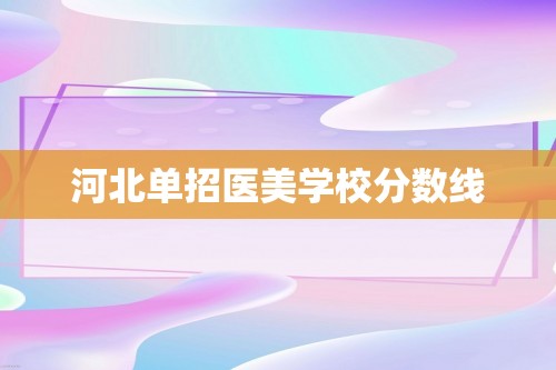 河北单招医美学校分数线