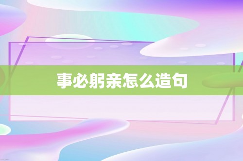 事必躬亲怎么造句