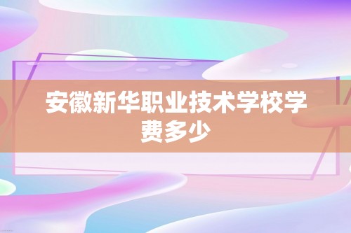 安徽新华职业技术学校学费多少