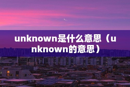 unknown是什么意思（unknown的意思）