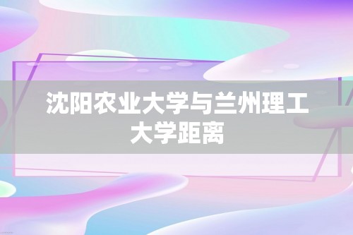 沈阳农业大学与兰州理工大学距离