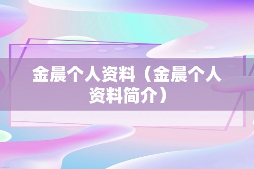 金晨个人资料（金晨个人资料简介）