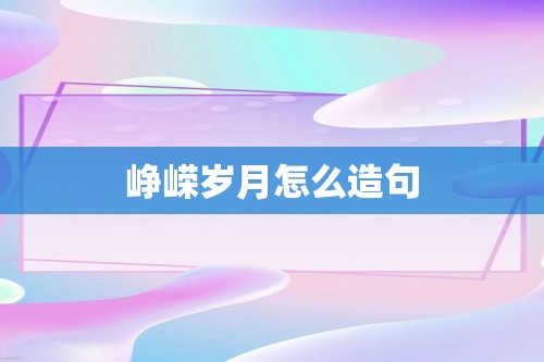 峥嵘岁月怎么造句