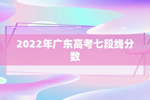 2022年广东高考七段线分数