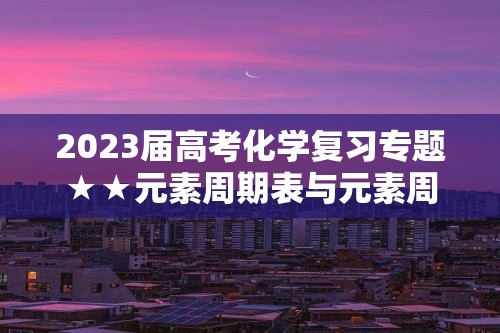 2023届高考化学复习专题★★元素周期表与元素周期律（答案）