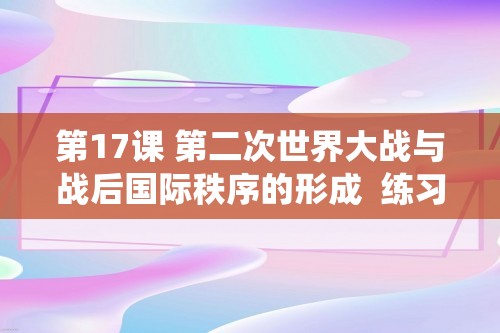 第17课 第二次世界大战与战后国际秩序的形成  练习题（含解析）--2022-2023统编版（2019）高中历史必修中外历史纲要下册