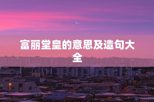 富丽堂皇的意思及造句大全