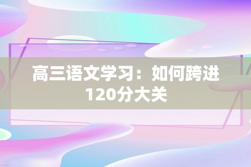 高三语文学习：如何跨进120分大关