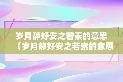 岁月静好安之若素的意思（岁月静好安之若素的意思）