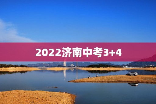 2022济南中考3+4