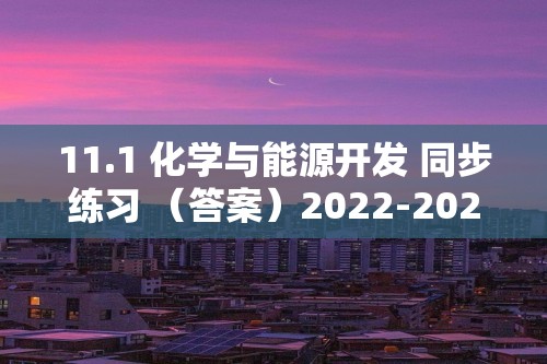 11.1 化学与能源开发 同步练习 （答案）2022-2023鲁教版九年级下册化学