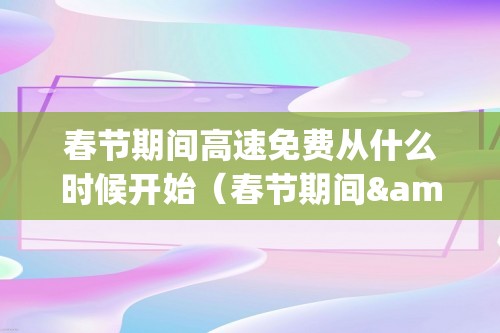 春节期间高速免费从什么时候开始（春节期间&#32593;&#32476;祝福语锦集）