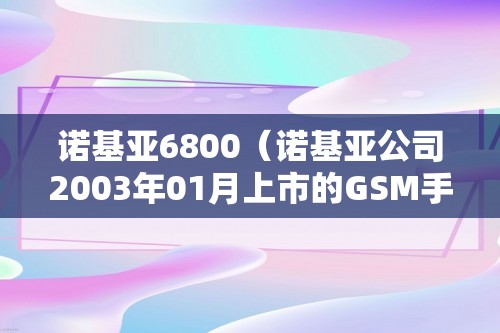 诺基亚6800（诺基亚公司2003年01月上市的GSM手机）