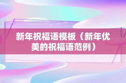 新年祝福语模板（新年优美的祝福语范例）