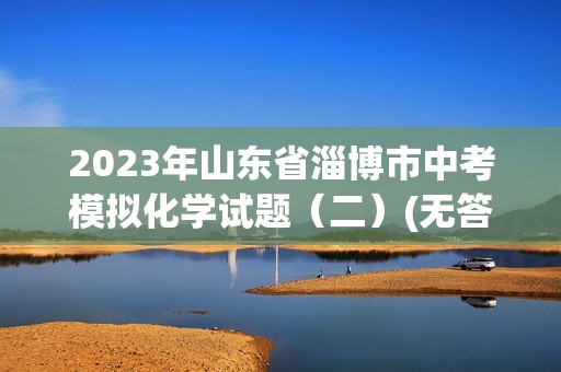 2023年山东省淄博市中考模拟化学试题（二）(无答案）