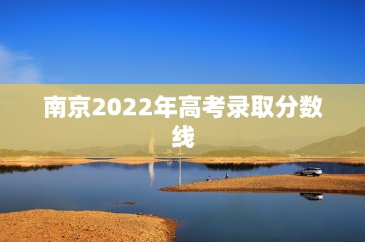 南京2022年高考录取分数线