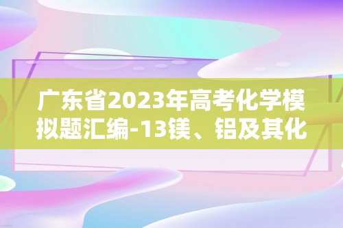 广东省2023年高考化学模拟题汇编-13镁、铝及其化合物（答案）