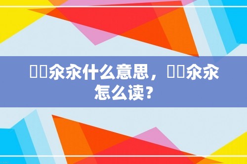 仚屳氽汆什么意思，仚屳氽汆怎么读？