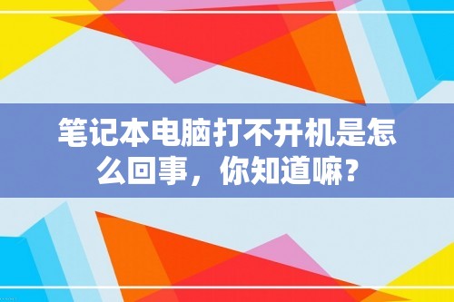 笔记本电脑打不开机是怎么回事，你知道嘛？