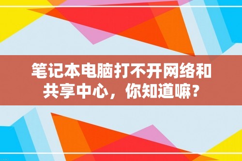 笔记本电脑打不开网络和共享中心，你知道嘛？