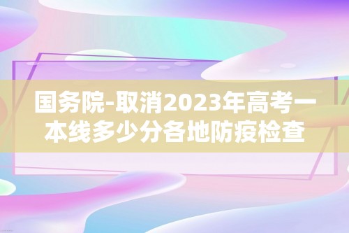 国务院-取消2023年高考一本线多少分各地防疫检查点