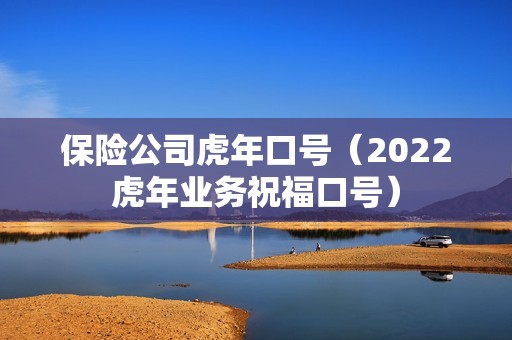 保险公司虎年口号（2022虎年业务祝福口号）