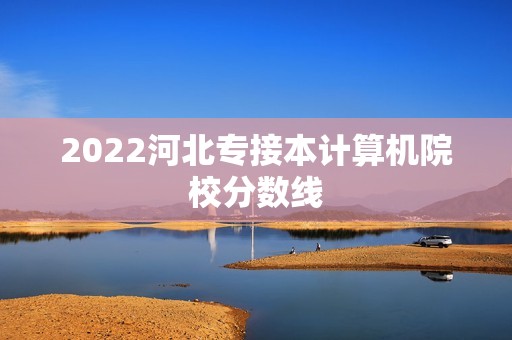 2022河北专接本计算机院校分数线