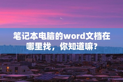 笔记本电脑的word文档在哪里找，你知道嘛？