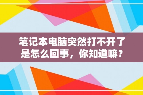 笔记本电脑突然打不开了是怎么回事，你知道嘛？